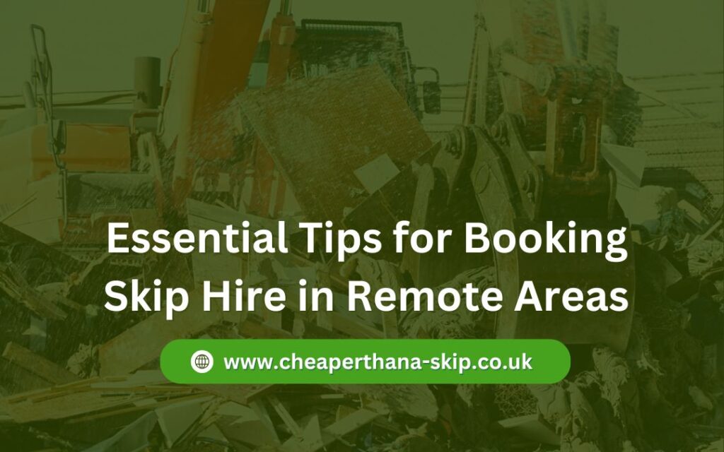 Essential Tips for Booking Skip Hire in Remote Areas